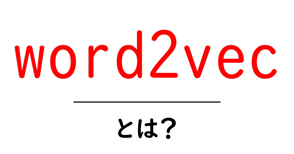 word2vec・とは？初心者にも分かる使い方と仕組みを徹底解説共起語・同意語・対義語も併せて解説！