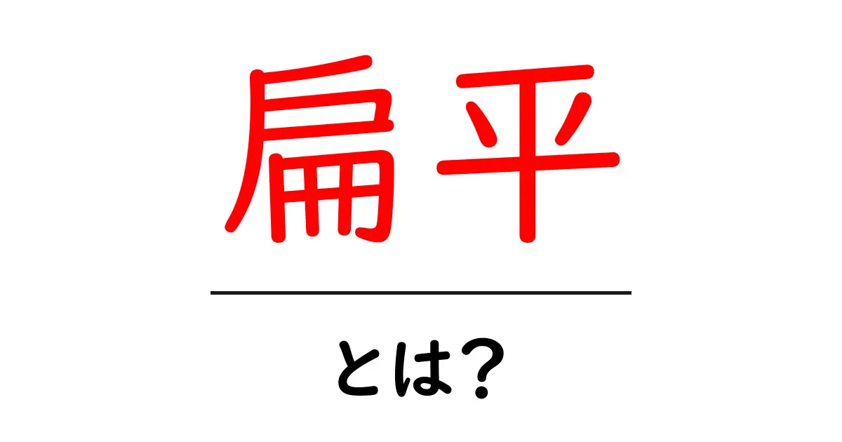 扁平とは？初心者にもわかる基礎解説：意味・読み方・身近な例共起語・同意語・対義語も併せて解説！