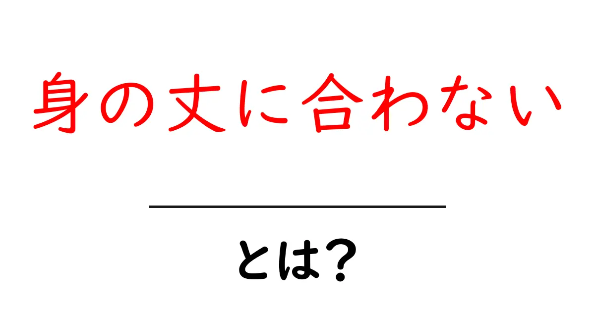 身の丈に合わないとは？初心者にも分かる意味と使い方ガイド共起語・同意語・対義語も併せて解説！
