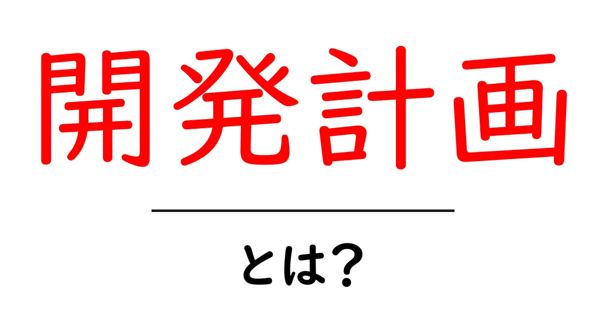 開発計画・とは？初心者にもわかる基本ガイド共起語・同意語・対義語も併せて解説！