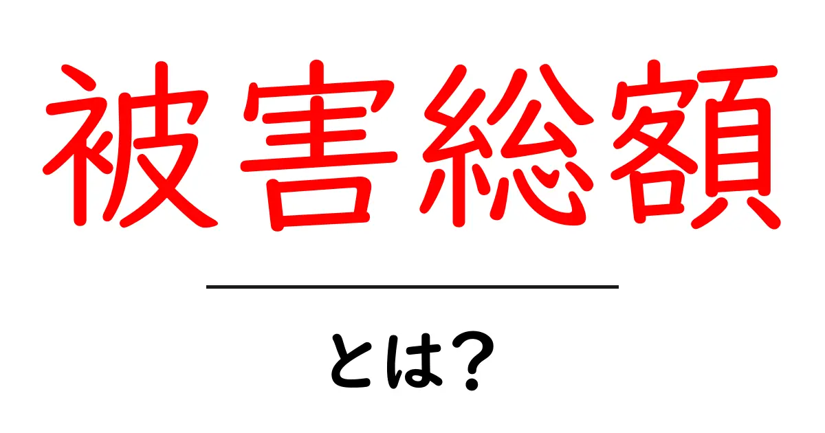被害総額・とは？初心者でもわかる基礎と計算のポイント共起語・同意語・対義語も併せて解説！