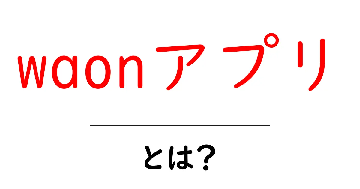 waonアプリ・とは?初心者にも分かる使い方と特徴を解説!共起語・同意語・対義語も併せて解説!