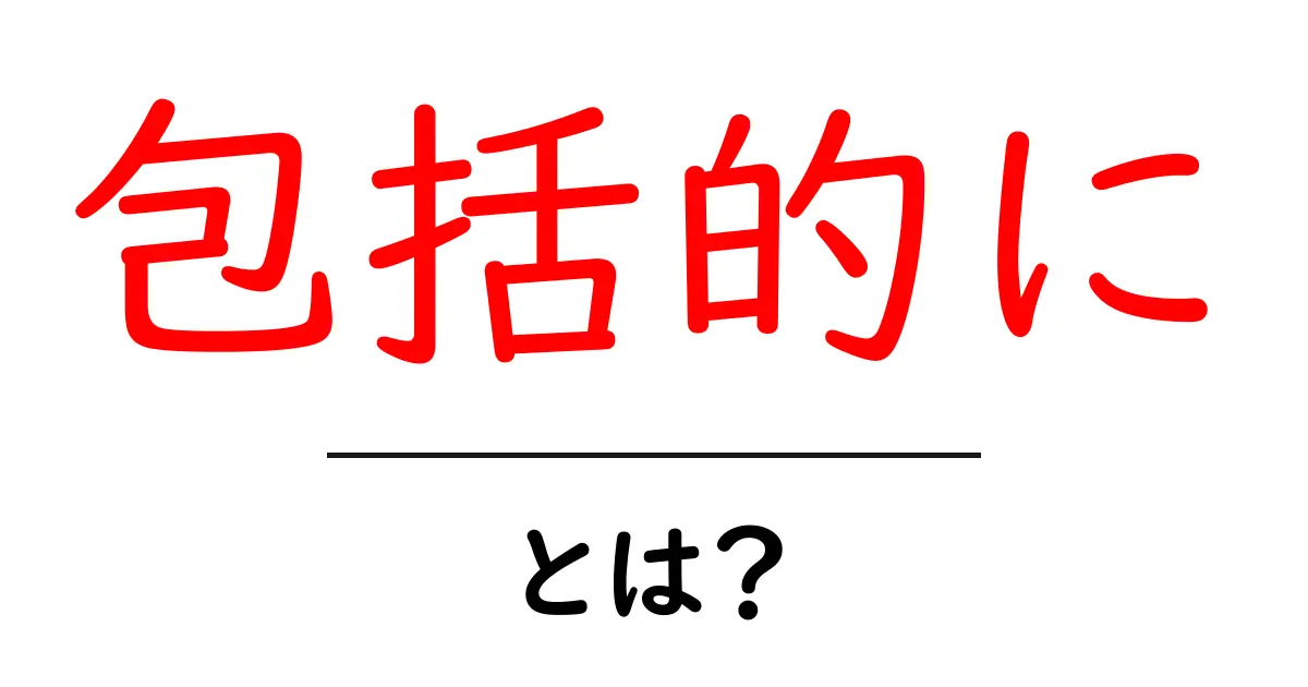 包括的に・とは?初心者向けガイドで徹底解説と実践例共起語・同意語・対義語も併せて解説!