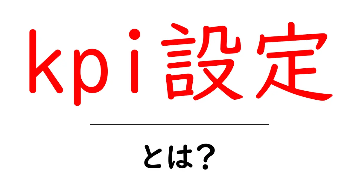 kpi設定とは?初心者が押さえるべき基本と実践ポイント共起語・同意語・対義語も併せて解説!