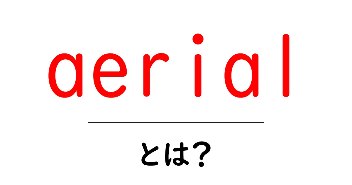 aerial とは?初心者でも分かる意味と使い方の解説共起語・同意語・対義語も併せて解説!