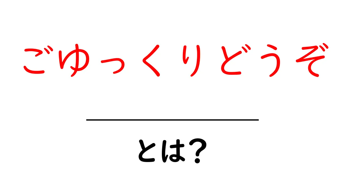 ごゆっくりどうぞ・とは?初心者が知っておく意味と使い方ガイド共起語・同意語・対義語も併せて解説!