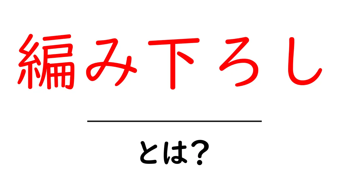 編み下ろしとは？初心者でも分かる基本と使い方ガイド共起語・同意語・対義語も併せて解説！