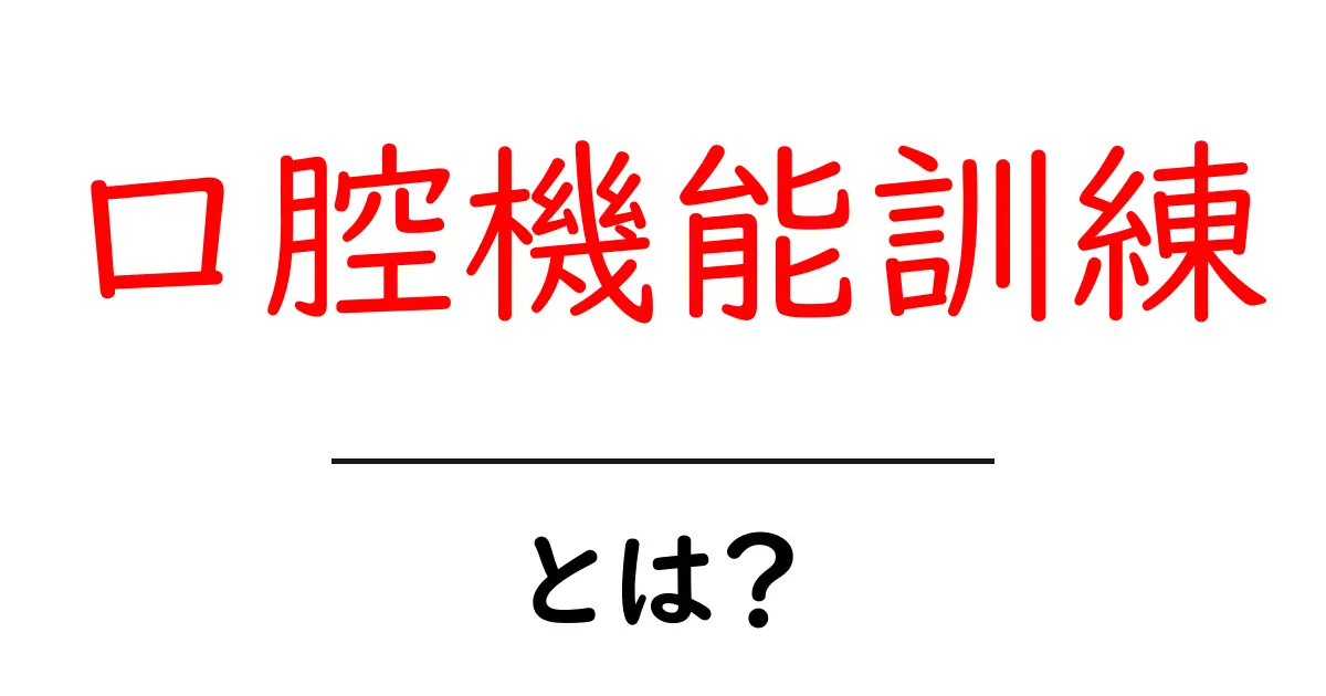 口腔機能訓練・とは?初心者にも伝わる基本と始め方を徹底解説共起語・同意語・対義語も併せて解説!