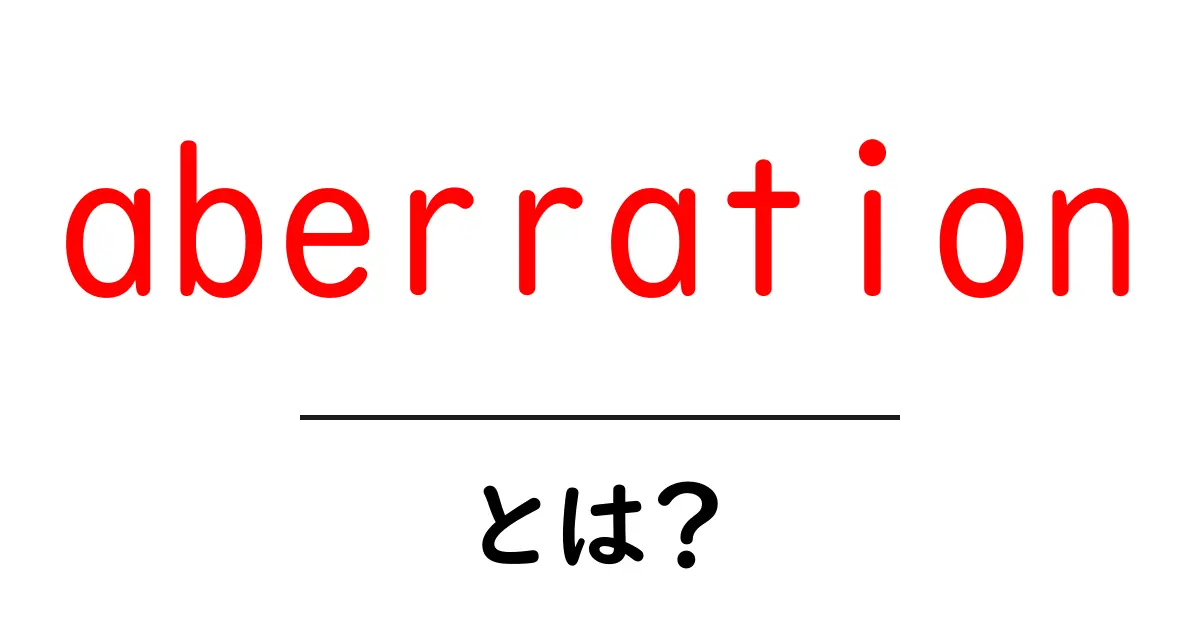 aberration とは？初心者向けに光学・天文学の基礎をやさしく解説共起語・同意語・対義語も併せて解説！