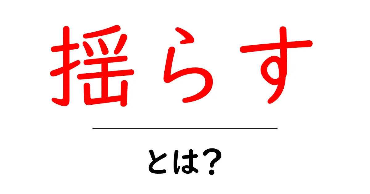 揺らす・とは？意味と使い方をやさしく解説【初心者向け】共起語・同意語・対義語も併せて解説！