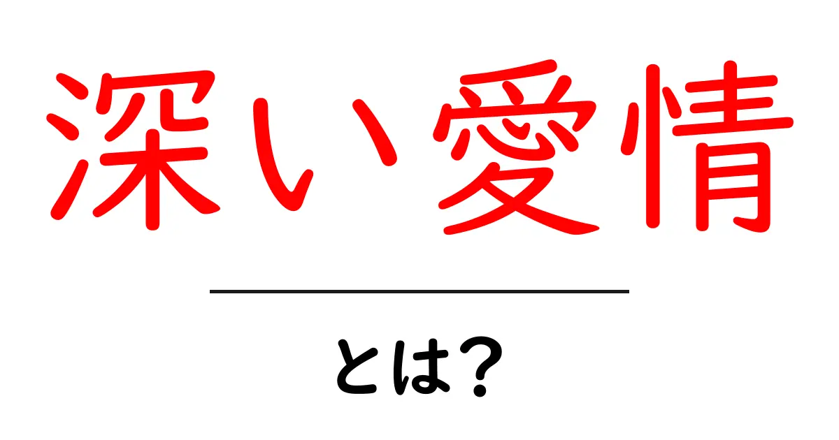 深い愛情とは?初心者にもわかる解説と育て方ガイド共起語・同意語・対義語も併せて解説!