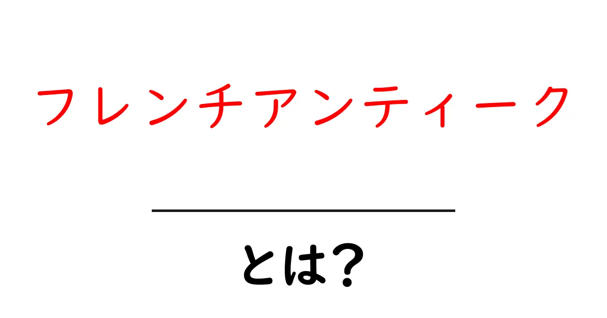 フレンチアンティーク・とは？初心者が知っておく基本ガイド共起語・同意語・対義語も併せて解説！