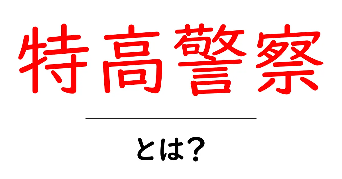 特高警察・とは？初心者でもわかる歴史と役割ガイド共起語・同意語・対義語も併せて解説！