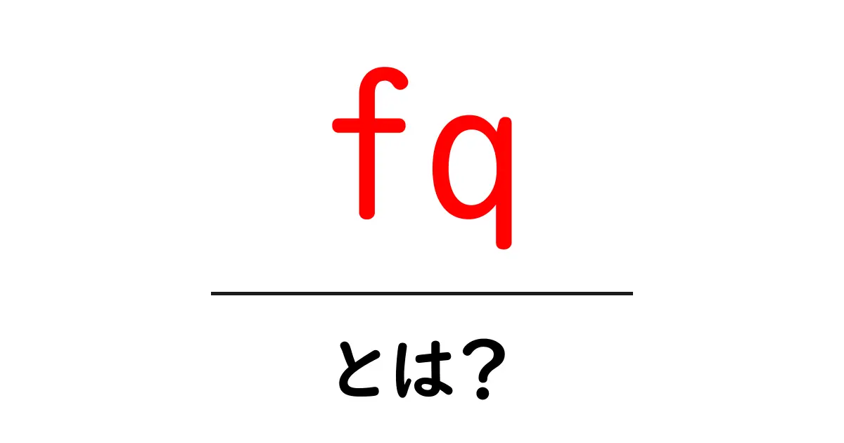 fq・とは？初心者にもわかる意味と使い方ガイド共起語・同意語・対義語も併せて解説！