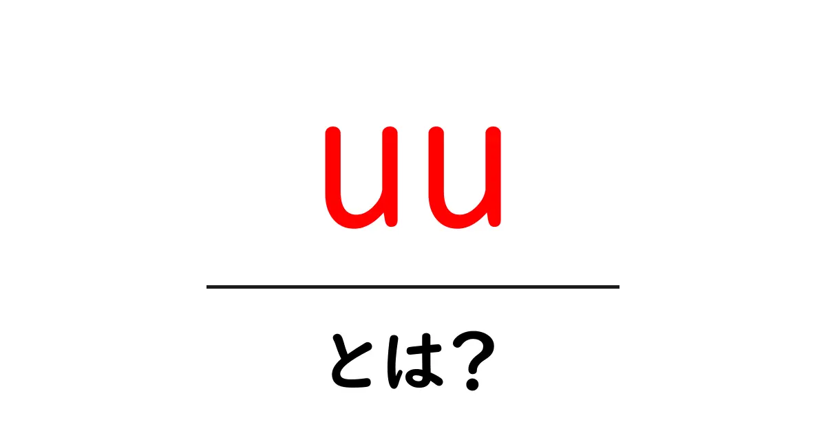 uu・とは？初心者でもわかる使い方と意味を徹底解説共起語・同意語・対義語も併せて解説！