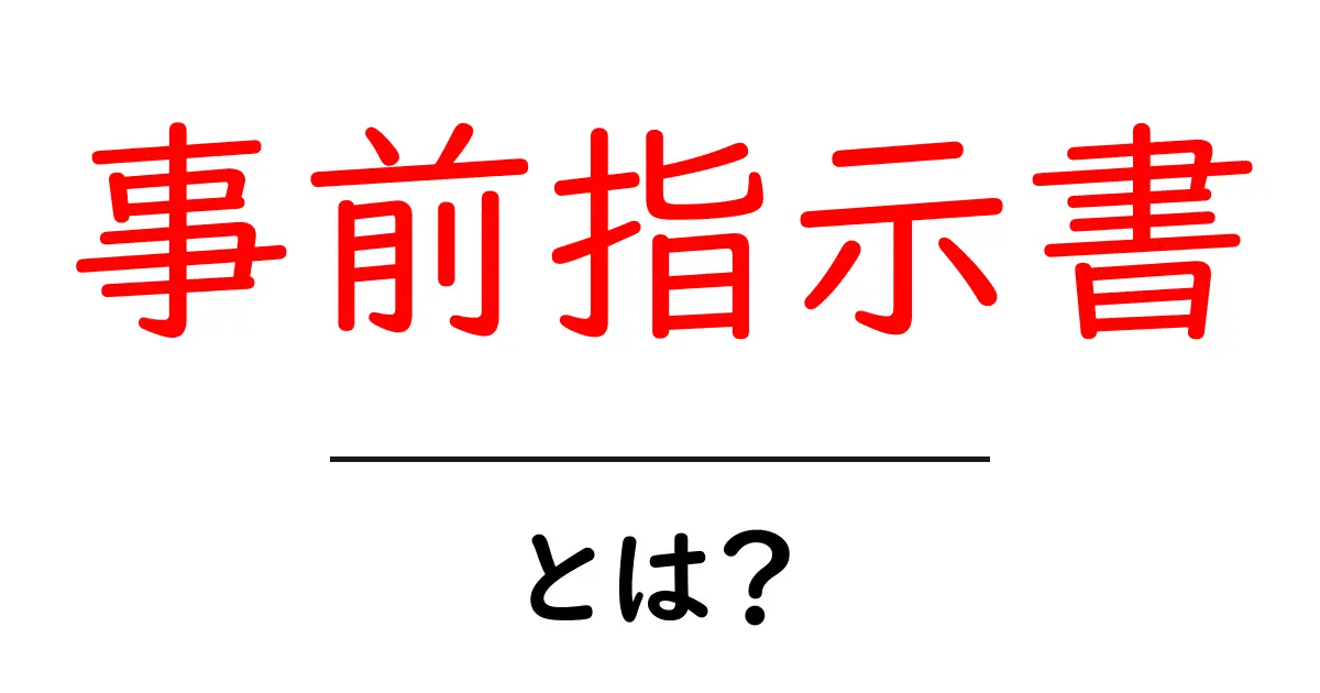 事前指示書・とは？初心者にも分かる基本と実践ガイド共起語・同意語・対義語も併せて解説！