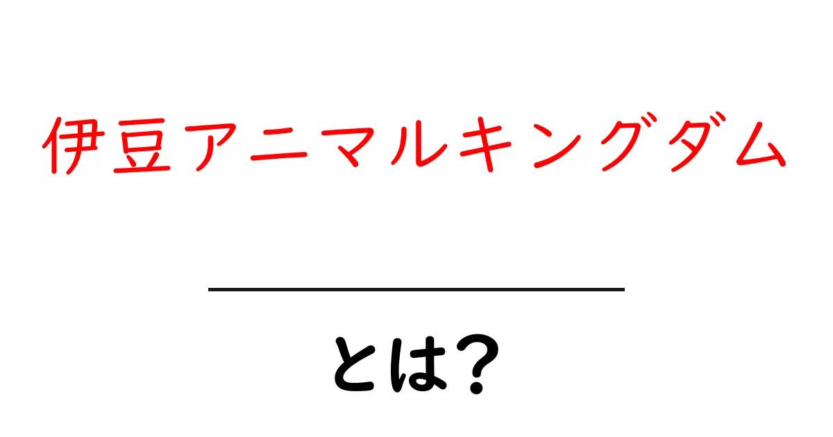 伊豆アニマルキングダムとは？子どもも楽しめる自然と動物の体験ガイド共起語・同意語・対義語も併せて解説！