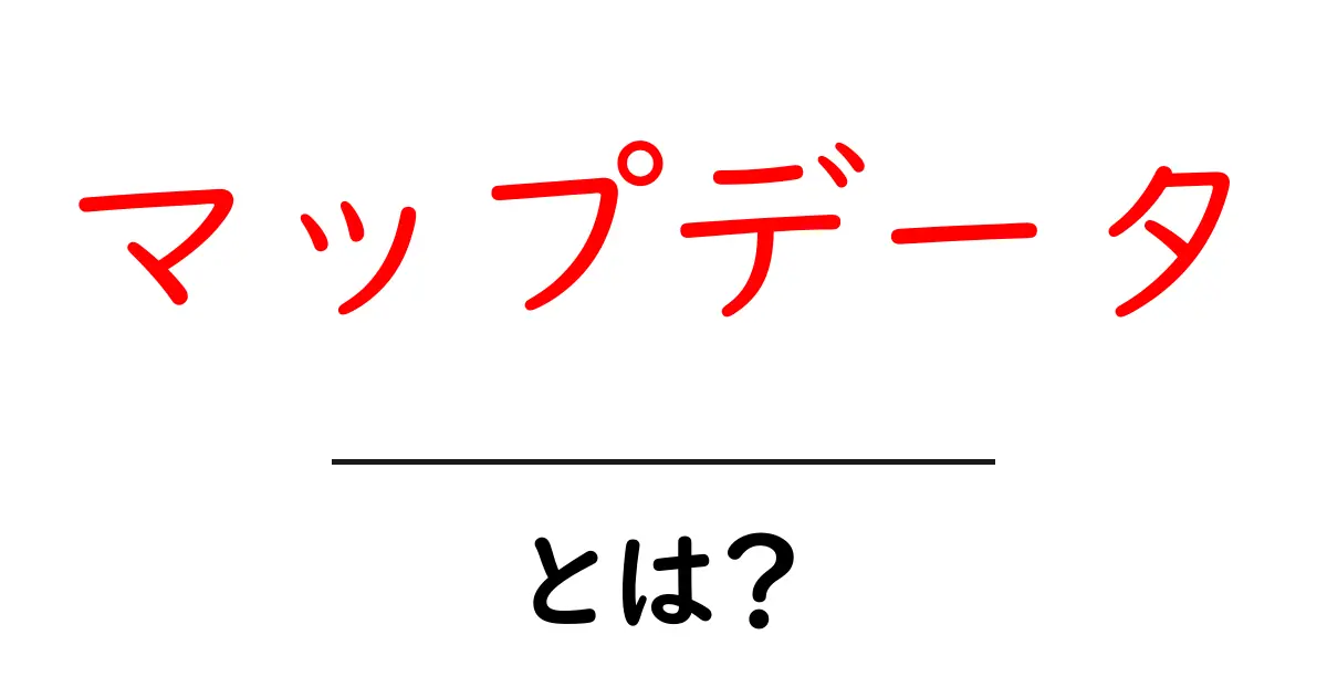 マップデータ・とは?初心者が押さえる基本と活用術共起語・同意語・対義語も併せて解説!