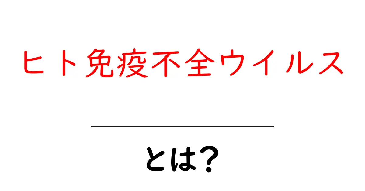 ヒト免疫不全ウイルスとは 初心者でも分かる基本と正しい理解共起語・同意語・対義語も併せて解説！