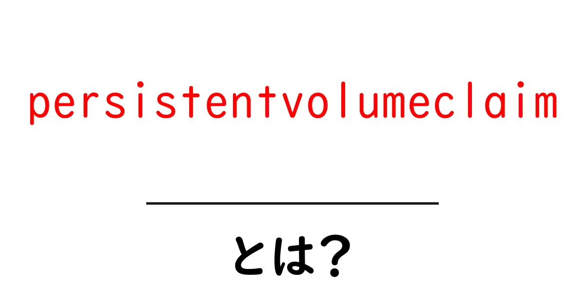 persistentvolumeclaim とは？初心者向けにわかるKubernetesのPVC入門共起語・同意語・対義語も併せて解説！