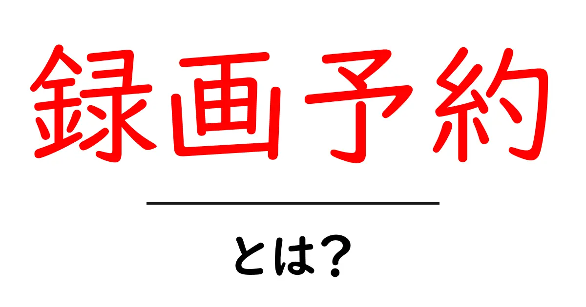 録画予約とは？初心者にもわかる基本と使い方ガイド共起語・同意語・対義語も併せて解説！