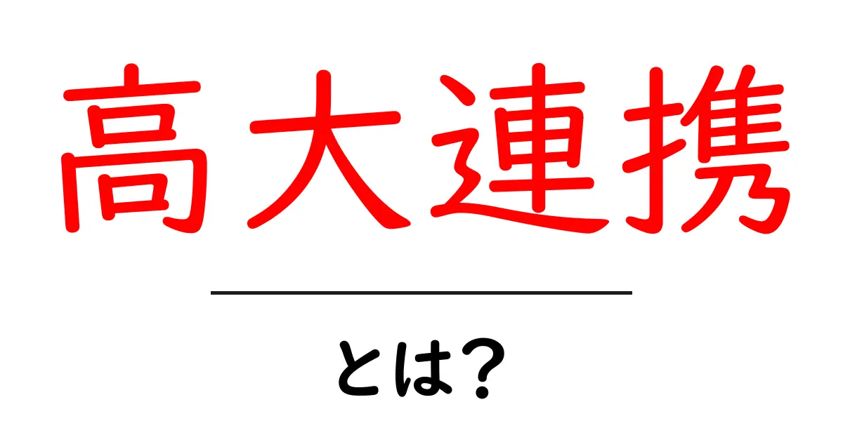 高大連携・とは？高校と大学をつなぐ仕組みを中学生にもわかりやすく解説共起語・同意語・対義語も併せて解説！