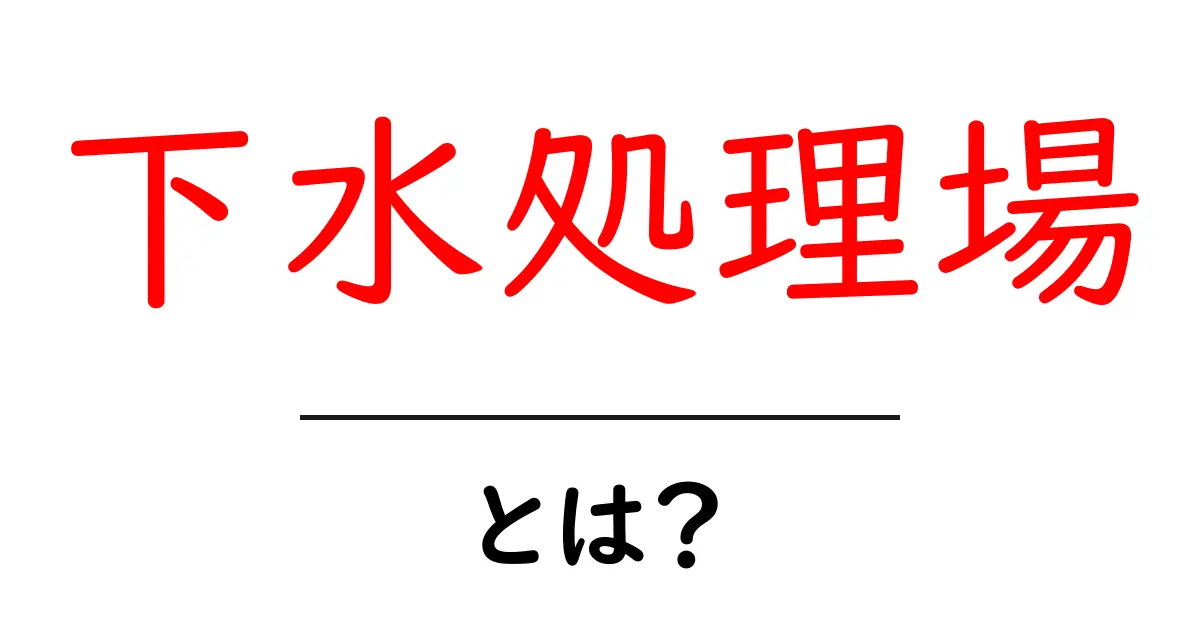 下水処理場とは？中学生にもわかる水をきれいにするしくみと役割共起語・同意語・対義語も併せて解説！
