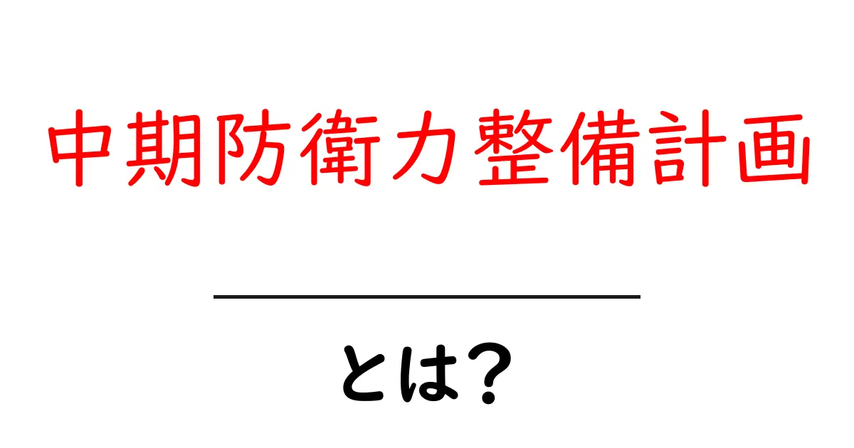 中期防衛力整備計画とは？初心者にもわかる基本と最新ニュースの解説共起語・同意語・対義語も併せて解説！