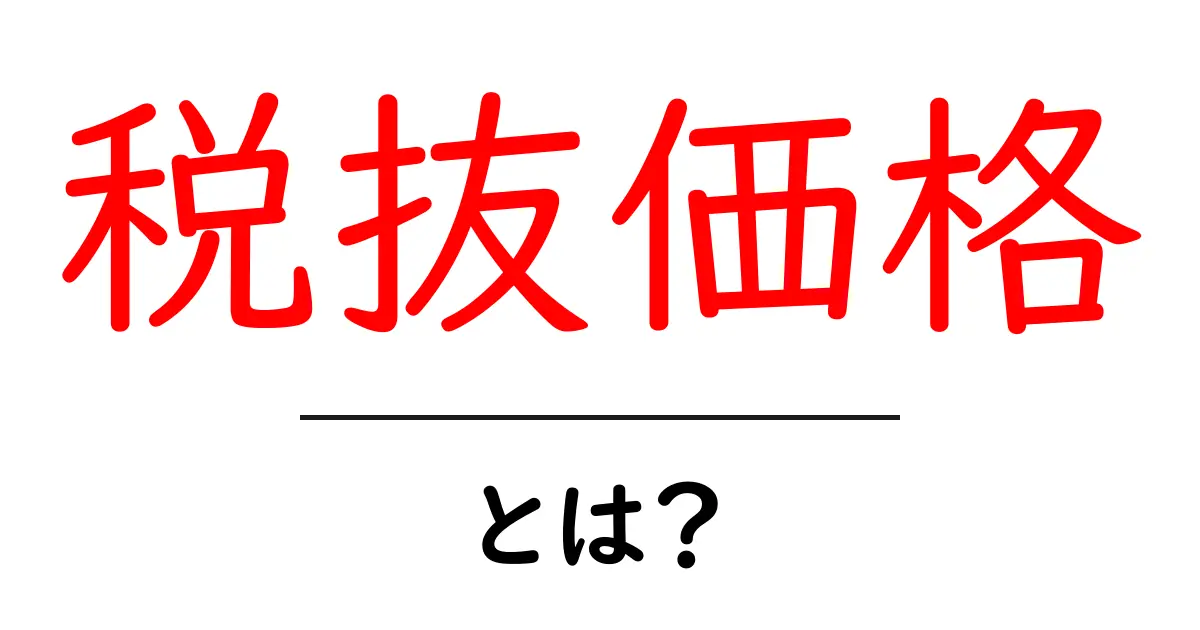 税抜価格・とは？初心者にも分かる基本ガイド｜価格表示の仕組みを解説共起語・同意語・対義語も併せて解説！