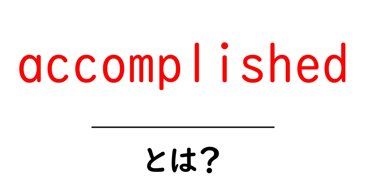 accomplished とは？初心者が押さえる意味と使い方ガイド共起語・同意語・対義語も併せて解説！