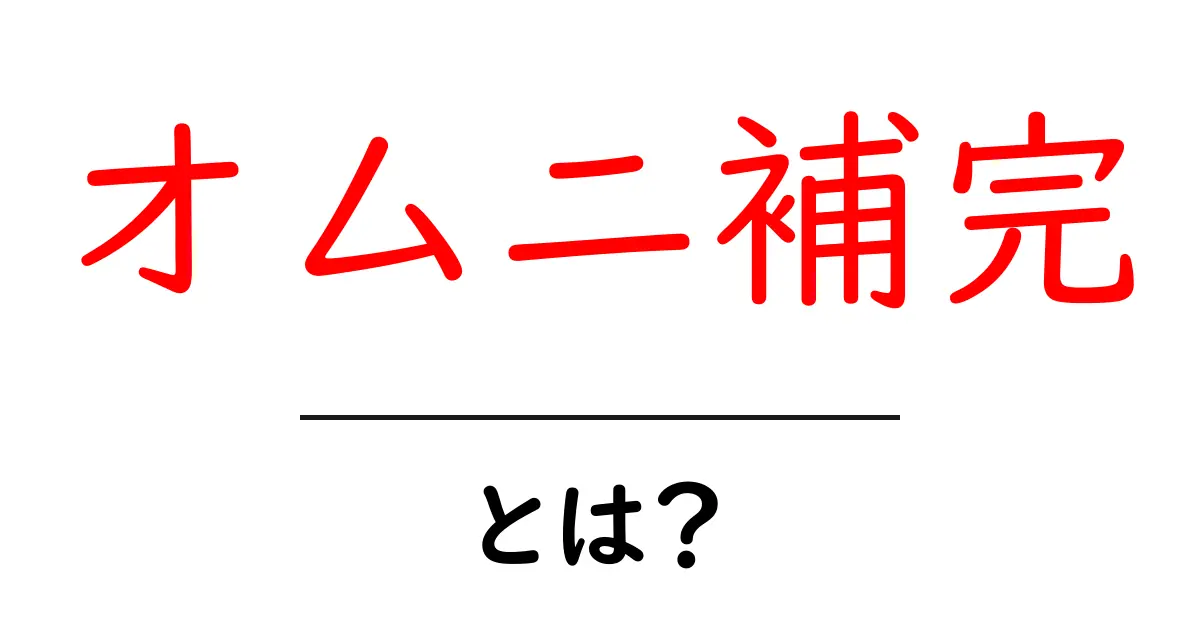 オムニ補完・とは？初心者が今すぐ知るべき基礎と活用ポイント共起語・同意語・対義語も併せて解説！