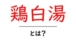鶏白湯・とは?初心者でも分かる基本とおいしい作り方共起語・同意語・対義語も併せて解説!