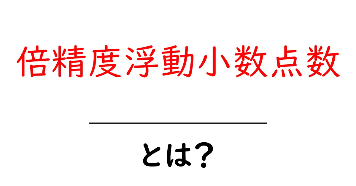 倍精度浮動小数点数とは？中学生にも分かる仕組みと実例で解説共起語・同意語・対義語も併せて解説！