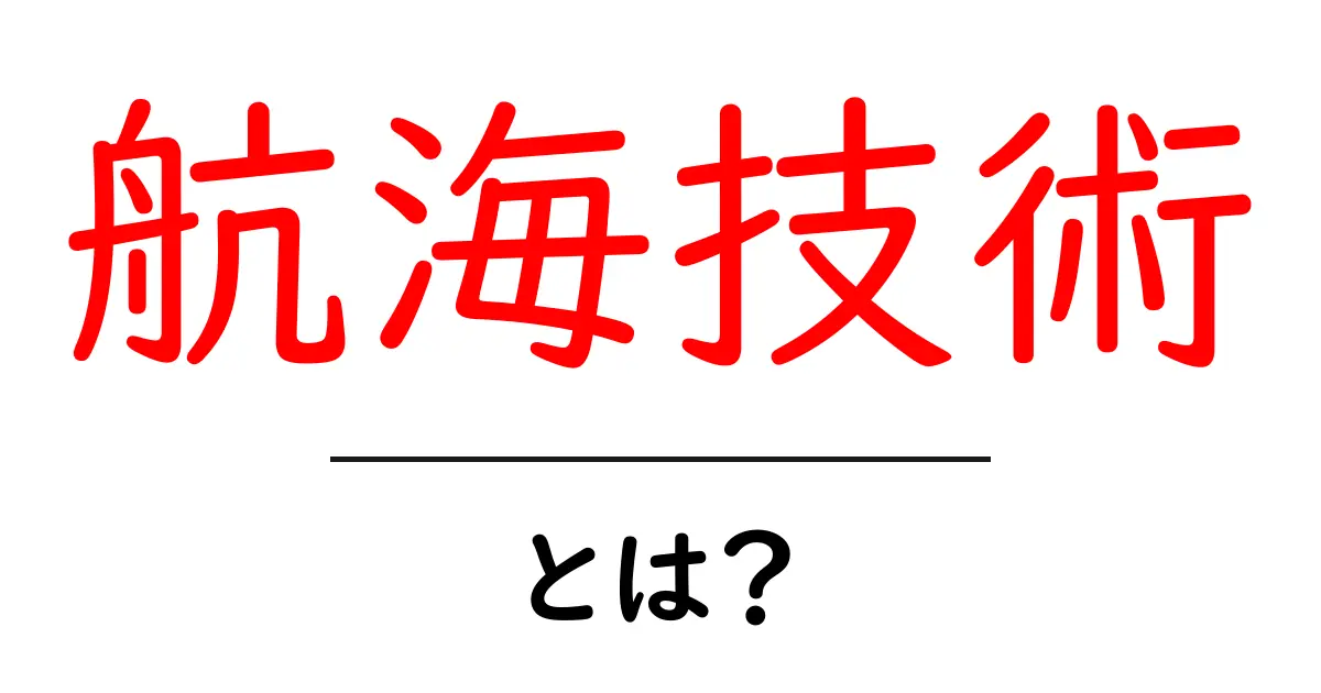 航海技術・とは？初心者にもわかる船の航行の基本と現代の技術共起語・同意語・対義語も併せて解説！