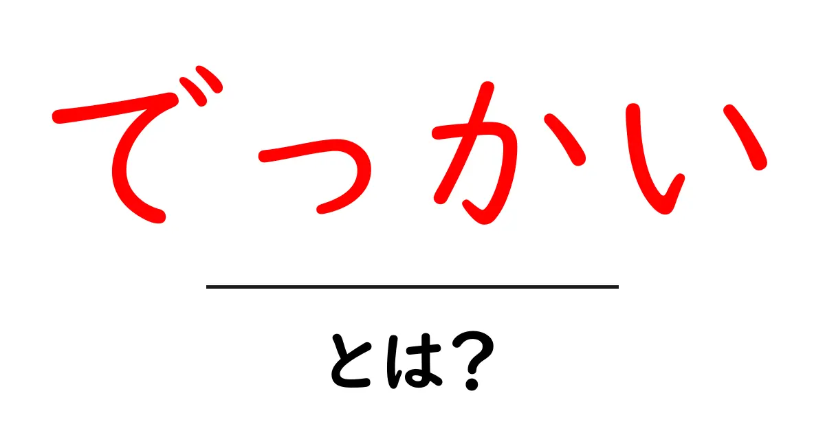 でっかい・とは？意味と使い方をわかりやすく解説共起語・同意語・対義語も併せて解説！