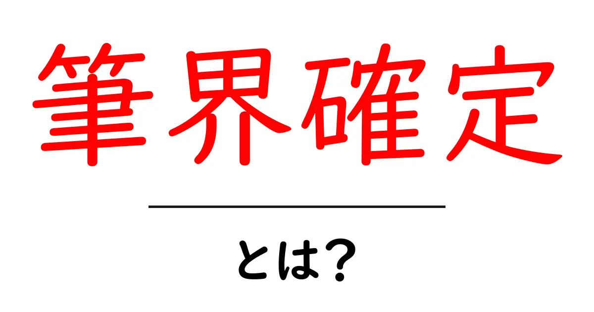 筆界確定とは?隣地の境界を正式に決めるしくみをわかりやすく解説共起語・同意語・対義語も併せて解説!