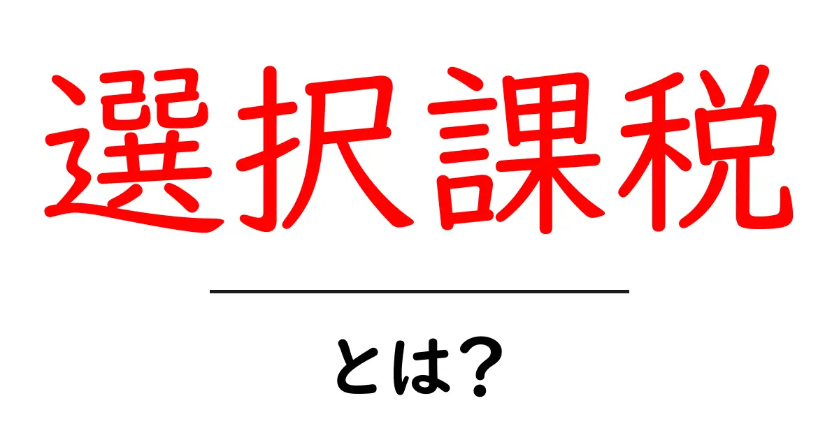 選択課税・とは？初心者でも分かる税制の基本ガイド共起語・同意語・対義語も併せて解説！