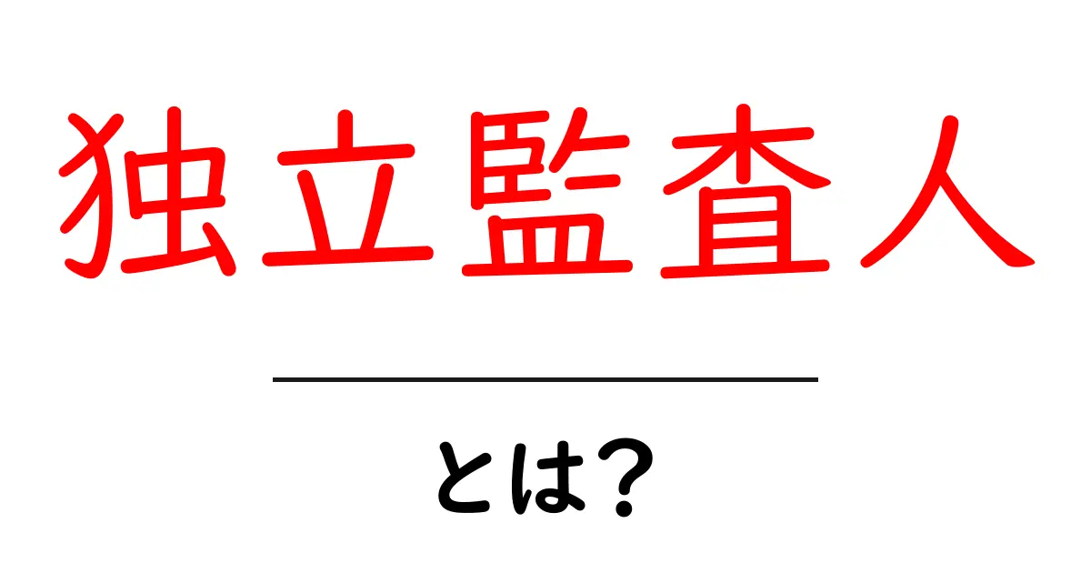 独立監査人とは？初心者にもわかる基礎ガイドと役割の解説共起語・同意語・対義語も併せて解説！
