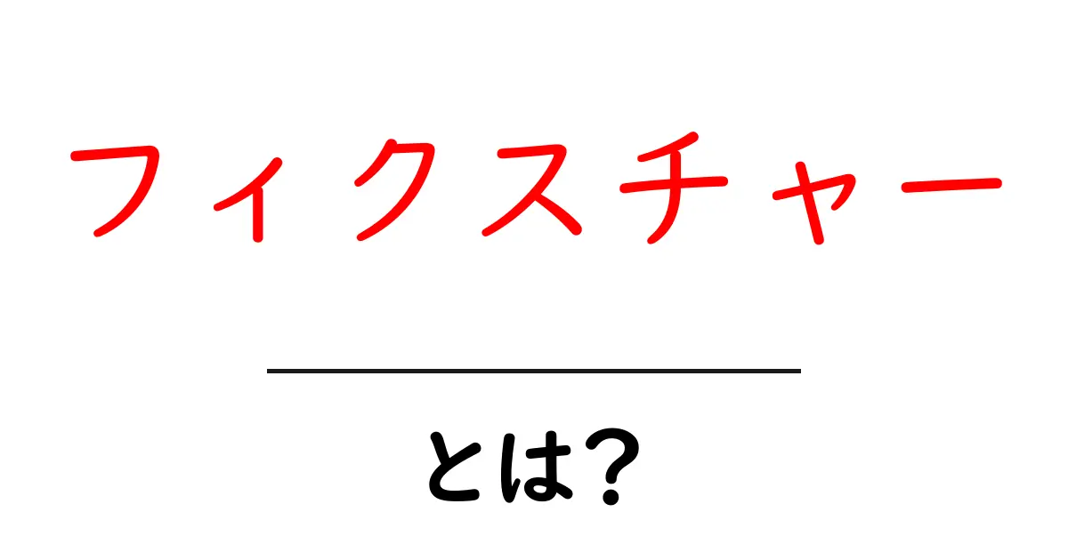 フィクスチャーとは？家の固定具から日常の使い方まで初心者向け解説共起語・同意語・対義語も併せて解説！