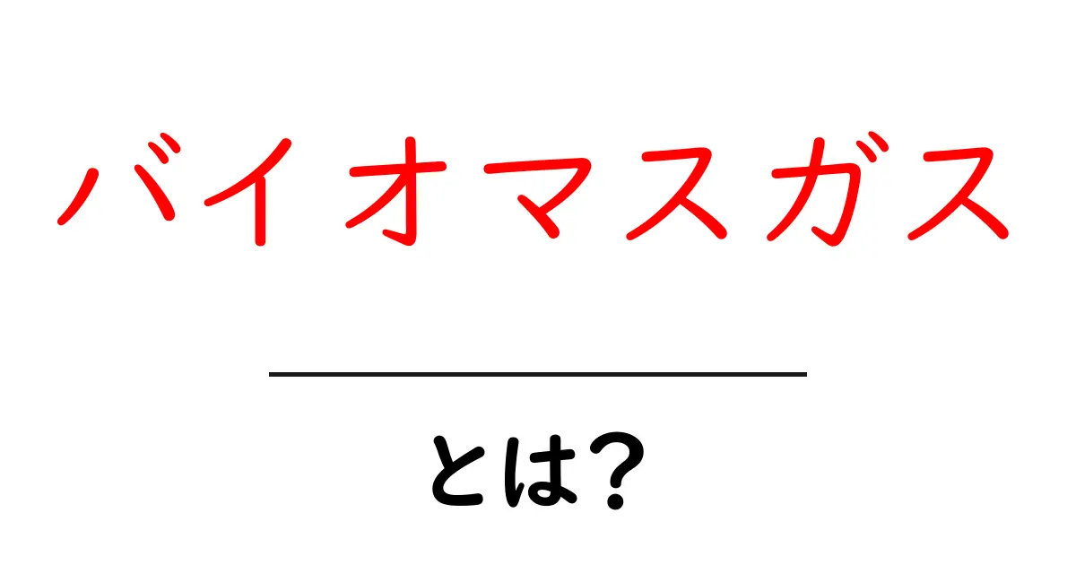 バイオマスガスとは？初心者が知っておく基本と日常生活への影響共起語・同意語・対義語も併せて解説！