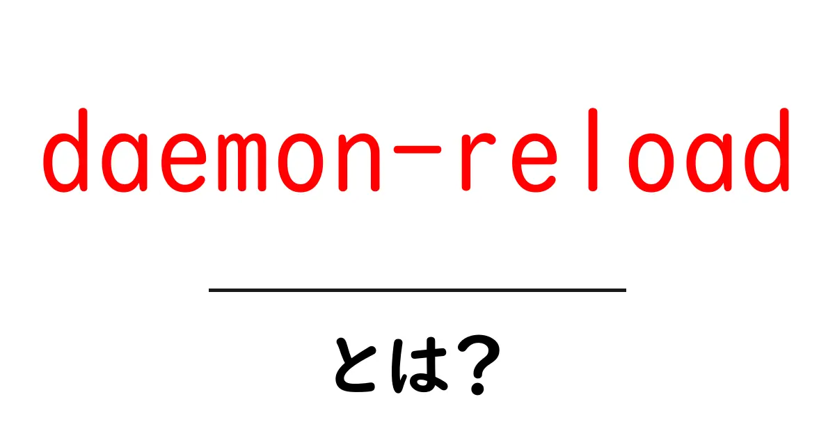 daemon-reloadとは?初心者でも分かる使い方と基本を徹底解説共起語・同意語・対義語も併せて解説!