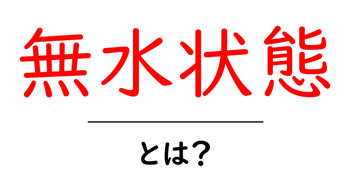 無水状態とは？初心者にも分かる基本と日常での見分け方共起語・同意語・対義語も併せて解説！