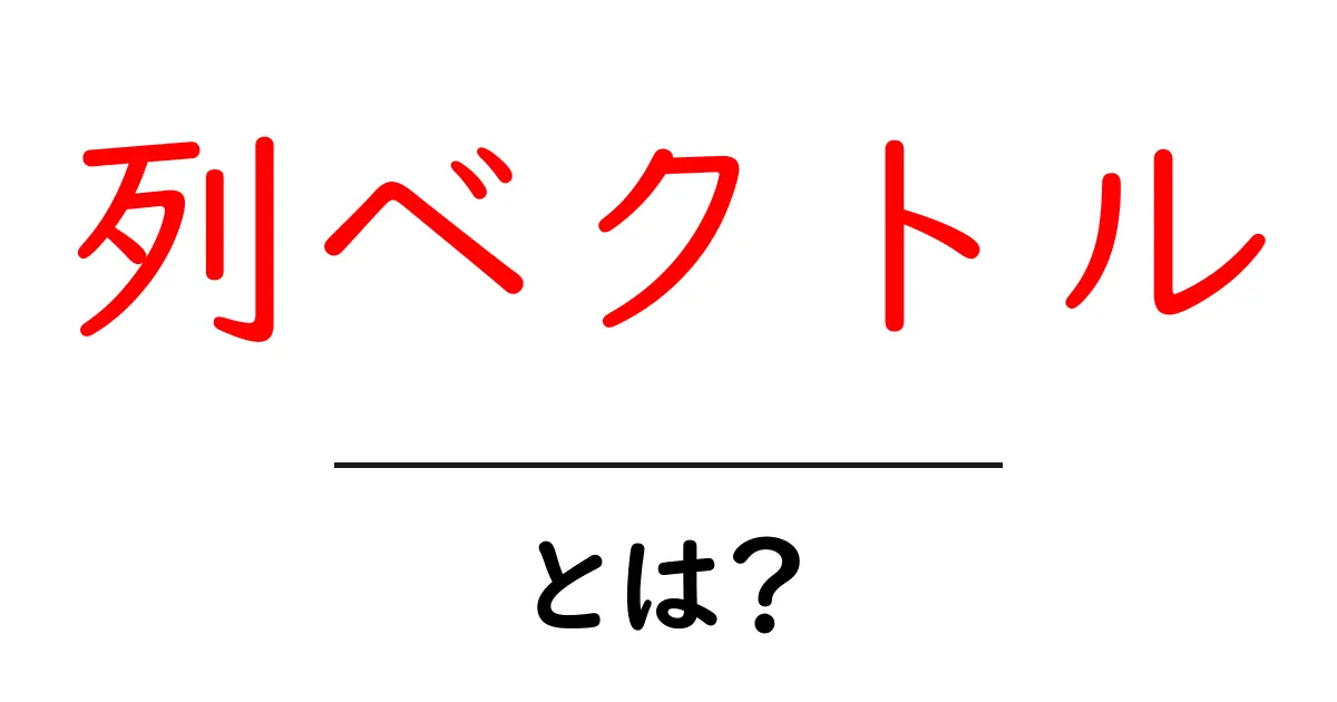 列ベクトル・とは?初心者が押さえる基本と使い方ガイド共起語・同意語・対義語も併せて解説!