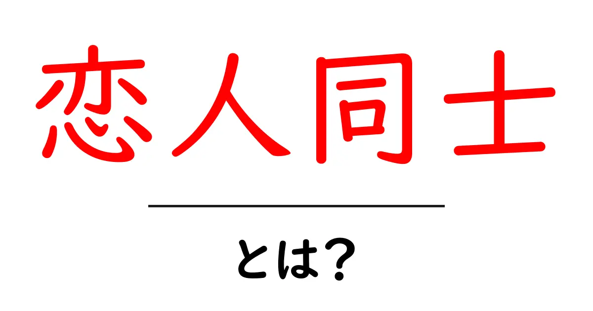 恋人同士・とは？初心者が知るべき意味と付き合いの基本共起語・同意語・対義語も併せて解説！