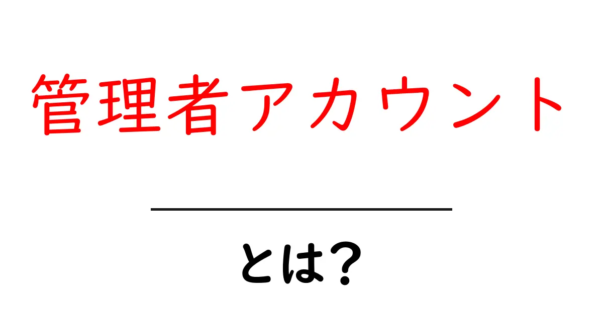 管理者アカウントとは?初心者にもわかる基本の解説と使い方共起語・同意語・対義語も併せて解説!