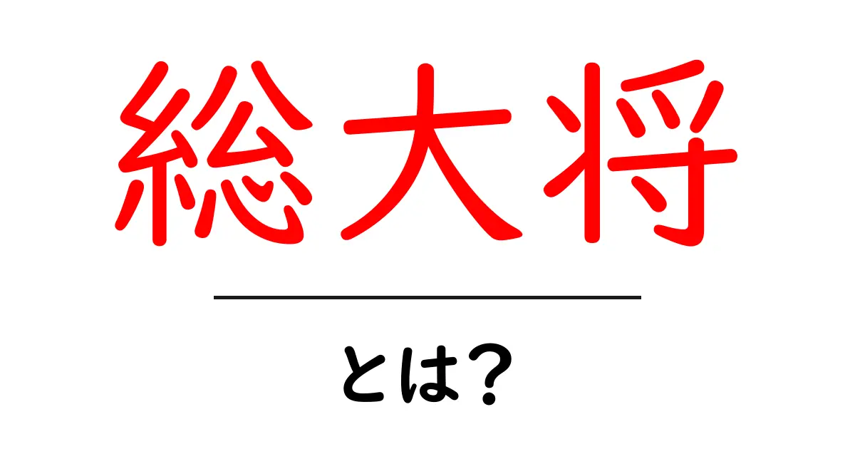 総大将・とは？初心者向けガイド：意味・使い方・歴史をわかりやすく解説共起語・同意語・対義語も併せて解説！