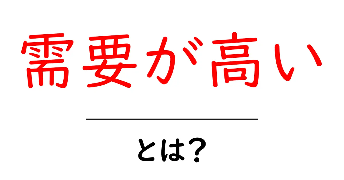需要が高い・とは？初心者にもわかる解説と活用のコツ共起語・同意語・対義語も併せて解説！