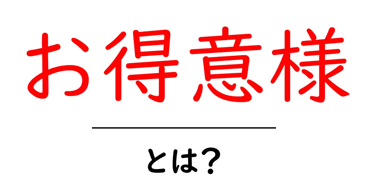 お得意様・とは？初心者にも分かる意味と使い方ガイド共起語・同意語・対義語も併せて解説！