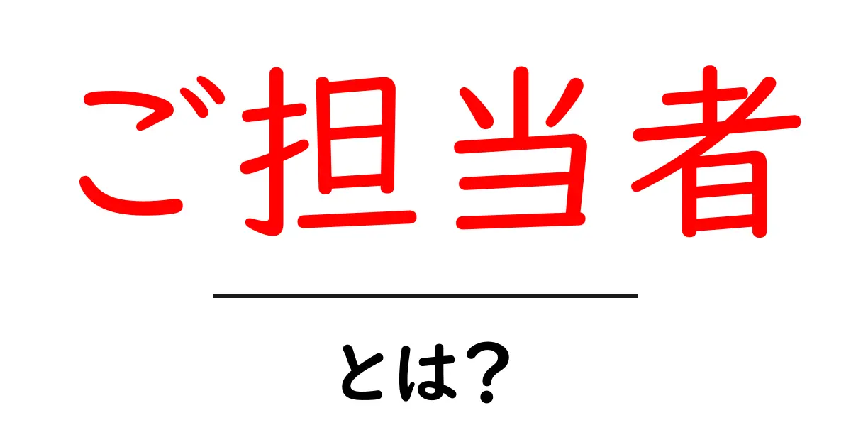 ご担当者・とは?初心者にもわかる意味と使い方ガイド共起語・同意語・対義語も併せて解説!