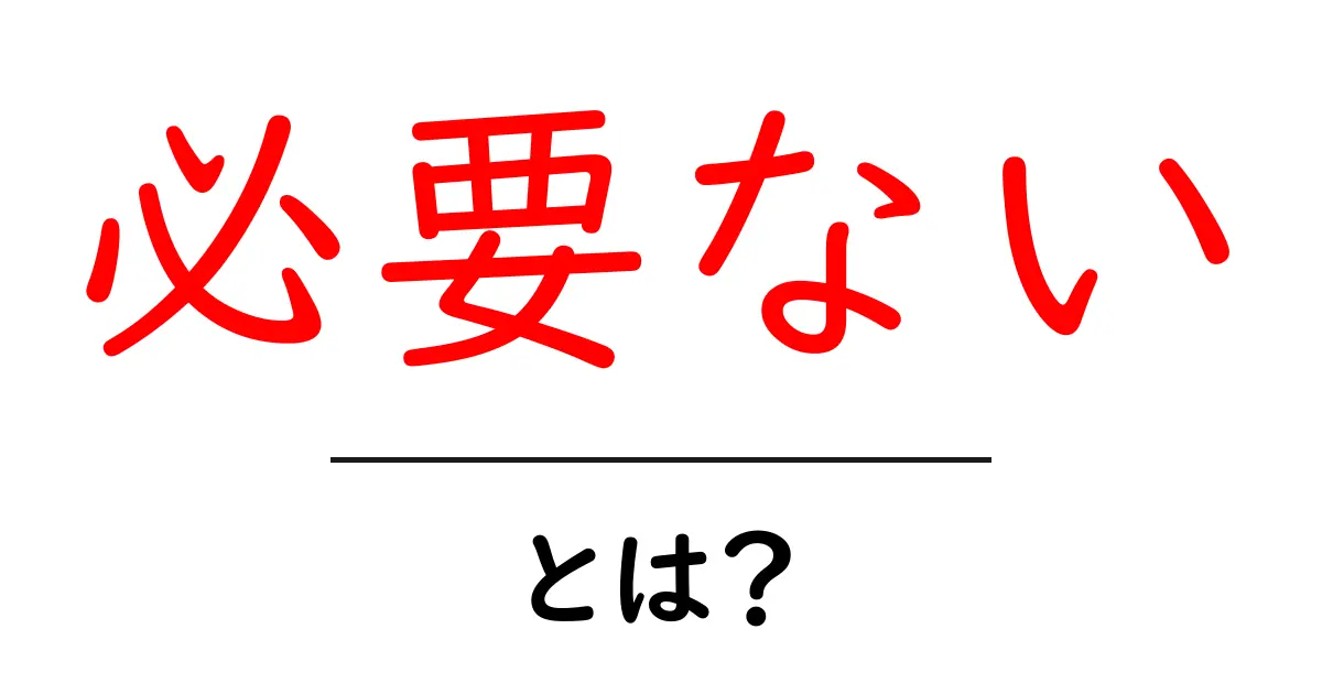 必要ないとは?初心者にもわかる意味とSEO活用のコツ共起語・同意語・対義語も併せて解説!